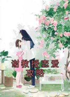 《谢教授恋爱攻略》小说免费阅读 江晚月谢景之大结局完整版