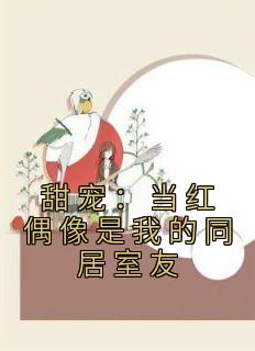 《颜清清江淮瑾》甜宠：当红偶像是我的同居室友全文精彩阅读
